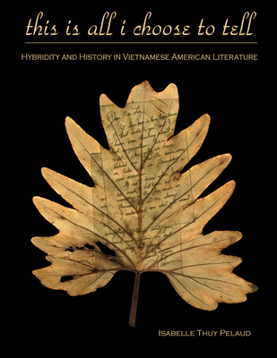 This Is All I Choose to Tell: History and Hybridity in Vietnamese American Literature (Asian American History & Cultu) By Isabelle Thuy Pelaud Cover Image
