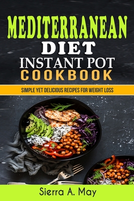 Mediterranean Diet Instant Pot Cookbook: Simple Yet Delicious Recipes For Weight Loss By Sierra a. May Cover Image