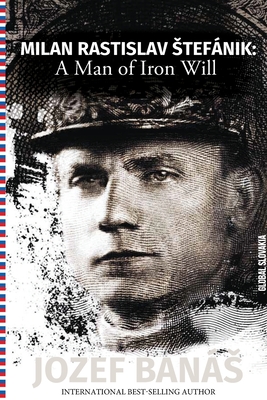 Milan Rastislav Stefanik: A Man of Iron Will By Jozef Banas Cover Image