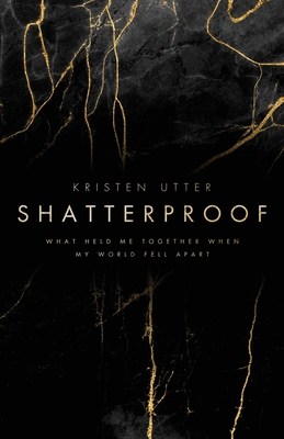 Shatterproof: What Held Me Together When My World Fell Apart By Kristen Utter Cover Image