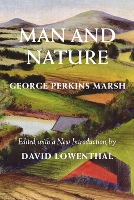 Man and Nature: Or, Physical Geography as Modified by Human Action (Weyerhaeuser Environmental Classics) By George Perkins Marsh, David Lowenthal (Editor), William Cronon (Foreword by) Cover Image