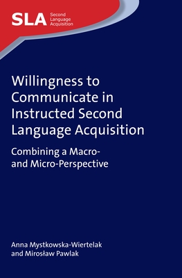Willingness to Communicate in Instructed Second Language Acquisition: Combining a Macro- And Micro-Perspective By Anna Mystkowska-Wiertelak, Miroslaw Pawlak Cover Image