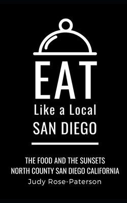 Eat Like a Local- San Diego: The Food and the Sunsets North County San Diego California By Judy Rose-Paterson Cover Image