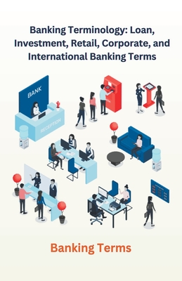 Banking Terminology: Loan, Investment, Retail, Corporate, and International Banking Terms Cover Image