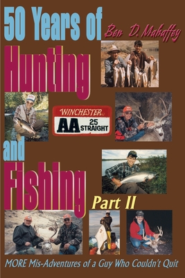 50 Years of Hunting and Fishing: MORE Mis-Adventures of a Guy Who Couldn't  Quit (Paperback)