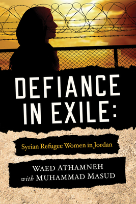 Defiance in Exile: Syrian Refugee Women in Jordan By Waed Athamneh, Muhammad Masud, Ebrahim Moosa (Foreword by) Cover Image