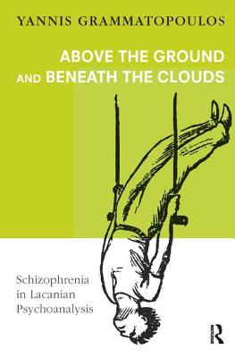 Above the Ground and Beneath the Clouds: Schizophrenia in Lacanian Psychoanalysis By Yannis Grammatopoulos Cover Image