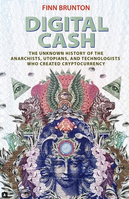 Digital Cash: The Unknown History of the Anarchists, Utopians, and Technologists Who Created Cryptocurrency By Finn Brunton Cover Image