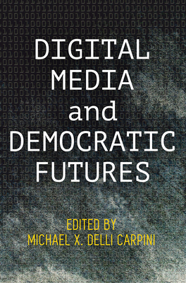 Digital Media and Democratic Futures (Democracy) By Michael X. Delli Carpini (Editor) Cover Image