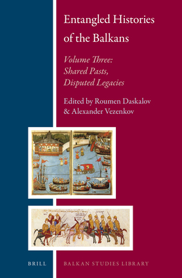 Entangled Histories of the Balkans - Volume Three: Shared Pasts, Disputed Legacies (Balkan Studies Library #16)