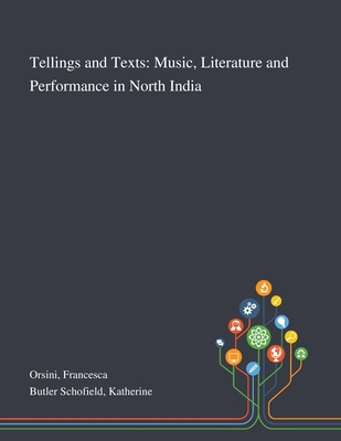 Tellings and Texts: Music, Literature and Performance in North India By Francesca Orsini, Katherine Butler Schofield Cover Image