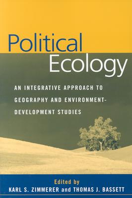Political Ecology: An Integrative Approach to Geography and Environment-Development Studies By Karl S. Zimmerer, Phd (Editor), Thomas J. Bassett, Phd (Editor) Cover Image