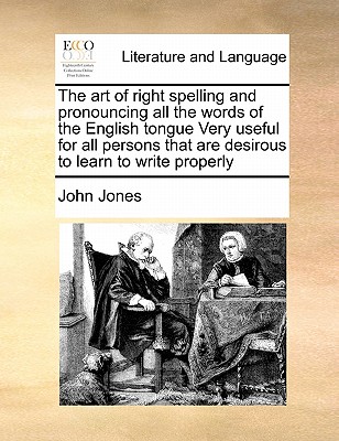The Art of Right Spelling and Pronouncing All the Words of the English Tongue Very Useful for All Persons That Are Desirous to Learn to Write Properly (Ecco: Eighteenth Century Collections Online Print Editions.)