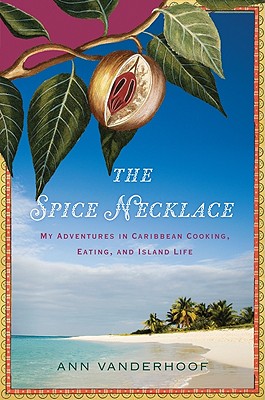 The Spice Necklace: My Adventures in Caribbean Cooking, Eating, and Island Life By Ann Vanderhoof Cover Image