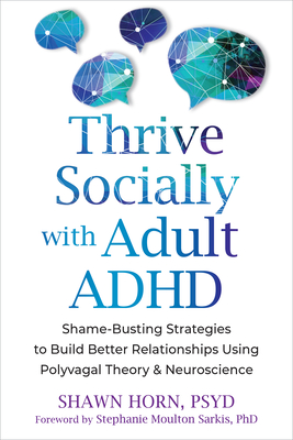 Thrive Socially with Adult ADHD: Shame-Busting Strategies to Build Better Relationships Using Polyvagal Theory and Neuroscience By Shawn Horn, Stephanie Moulton Sarkis (Foreword by) Cover Image