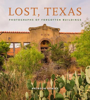 Lost, Texas: Photographs of Forgotten Buildings (Clayton Wheat Williams Texas Life Series #17) By Bronson Dorsey, Galen Newman (Foreword by) Cover Image