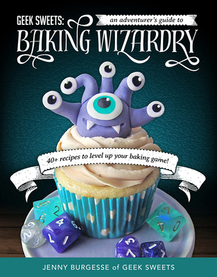 Geek Sweets: An Adventurer's Guide to the World of Baking Wizardry (Baking Book, Geek Cookbook, Cupcake Decorating, Sprinkles for B