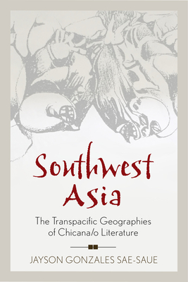 Southwest Asia: The Transpacific Geographies of Chicana/o Literature (Latinidad: Transnational Cultures in the United States) Cover Image