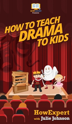 How To Teach Drama To Kids: Your Step By Step Guide to Teaching Drama to Kids Cover Image