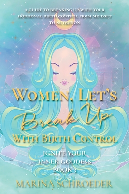 Women, Let's Break Up With Birth Control!: A guide to breaking up with your hormonal birth control from mindset to nutrition Cover Image