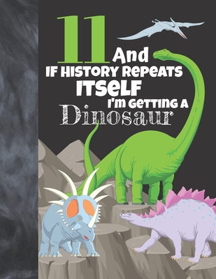 11 And If History Repeats Itself I'm Getting A Dinosaur: Prehistoric College Ruled Composition Writing School Notebook To Take Teachers Notes - Jurass By Not So Boring Notebooks Cover Image