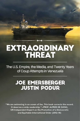 Extraordinary Threat: The U.S. Empire, the Media, and Twenty Years of Coup Attempts in Venezuela By Justin Podur, Joe Emersberger Cover Image