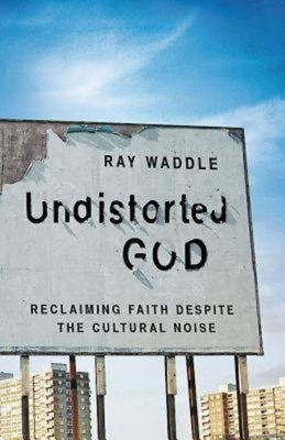 Undistorted God: Reclaiming Faith Despite the Cultural Noise Cover Image