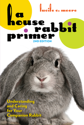 A House Rabbit Primer, 2nd Edition: Understanding and Caring for Your Companion Rabbit By Lucile C. Moore Cover Image