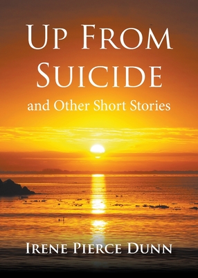 Up From Suicide: and Other Short Stories By Irene Pierce Dunn Cover Image