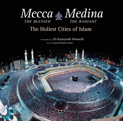 Mecca the Blessed, Medina the Radiant: The Holiest Cities of Islam By Seyyed Hossein Nasr, Ali Kazuyoshi Nomachi (Photographer) Cover Image