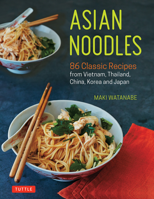 Asian Noodles: 86 Classic Recipes from Vietnam, Thailand, China, Korea and Japan By Maki Watanabe Cover Image