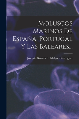 Moluscos Marinos De España, Portugal Y Las Baleares... By Joaquín González Hidalgo Y Rodríguez (Created by) Cover Image