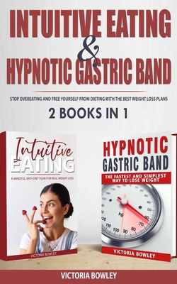 Intuitive Eating & Hypnotic Gastric Band: 2 Books in 1 Stop Overeating and Free Yourself from Dieting with the Best Weight Loss Plans By Victoria Bowley Cover Image