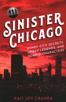 Sinister Chicago: Windy City Secrets, Urban Legends, and Sordid Characters By Kali Joy Cramer Cover Image