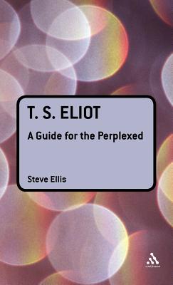 T. S. Eliot: A Guide for the Perplexed (Guides for the Perplexed)