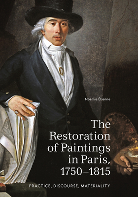 The Restoration of Paintings in Paris, 1750-1815: Practice, Discourse, Materiality Cover Image