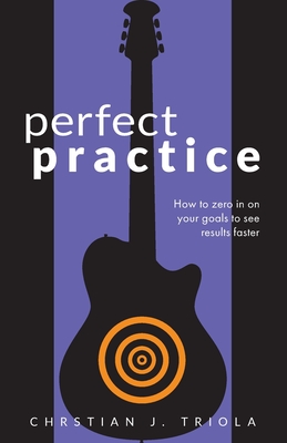 Perfect Practice: How to Zero in on Your Goals and Become a Better Guitar Player Faster Cover Image