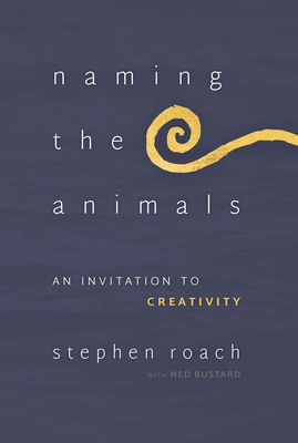 Naming the Animals: An Invitation to Creativity By Stephen Roach, Ned Bustard (With) Cover Image
