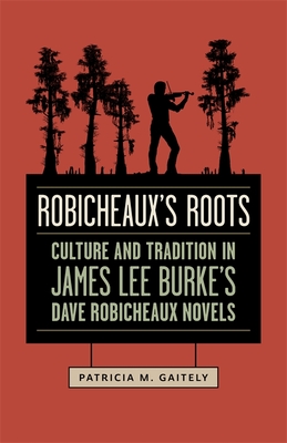 Robicheaux's Roots: Culture and Tradition in James Lee Burke's Dave Robicheaux Novels By Patricia M. Gaitely Cover Image