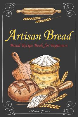 Artisan Bread: Bread Recipe Book for Beginners By Martha Stone Cover Image