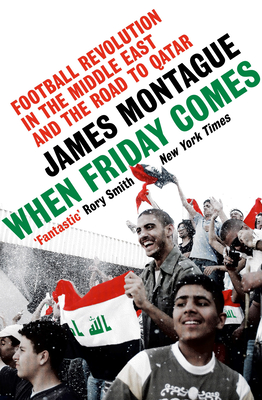 When Friday Comes: Football revolution in the Middle East and the road to the Qatar World Cup By James Montague Cover Image