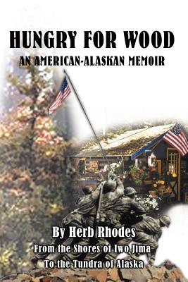Hungry for Wood: An American Memoir from the Shores of Iwo Jima to the Tundra of Alaska By Herb Rhodes Cover Image