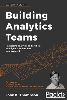 Building Analytics Teams: Harnessing analytics and artificial intelligence for business improvement By John K. Thompson Cover Image