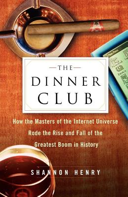 The Dinner Club: How the Masters of the Internet Universe Rode the Rise and Fall of the Greatest Boom in History Cover Image