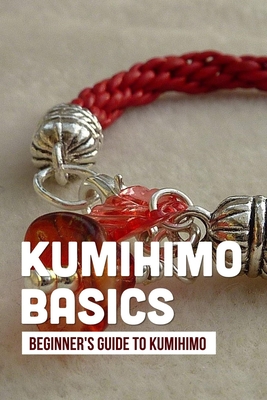 KUMIHIMO BASICS AND TECHNIQUES: A Complete Beginners Photo Guide to Learn  Kumihimo Basics, Techniques and Patterns; Carry out Braiding Projects with