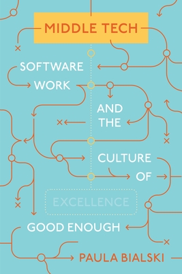 Middle Tech: Software Work and the Culture of Good Enough (Princeton Studies in Culture and Technology #36)