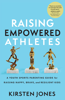 Raising Empowered Athletes: A Youth Sports Parenting Guide for Raising Happy, Brave, and Resilient Kids Cover Image
