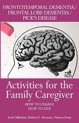 Activities for the Family Caregiver: Frontal Temporal Dementia / Frontal Lobe Dementia / Pick's Disease: How to Engage / How to Live Cover Image