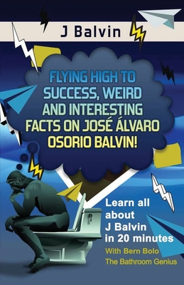 J Balvin: Flying High to Success, Weird and Interesting Facts on José Álvaro Osorio Balvin! By Bern Bolo Cover Image