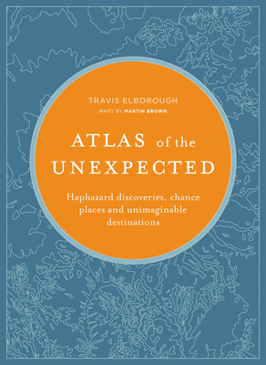 Atlas of the Unexpected: Haphazard discoveries, chance places and unimaginable destinations (Unexpected Atlases)